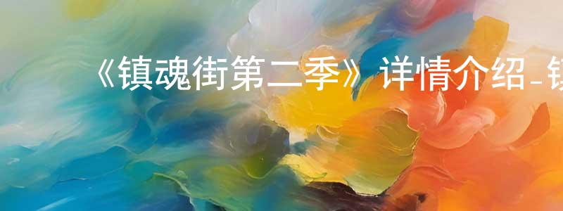 ﻿曹国梁发布﻿《镇魂街第二季》详情介绍_镇魂街第二季已完结在线观看_镇魂街第二季迅雷下载_国漫